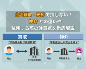 土地買取・売却で損しない！仲介との違いや依頼する際の注意点を徹底解説
