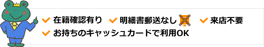 在籍確認あり、明細書郵送なし、来店不要、お持ちのキャッシュカードで利用OK