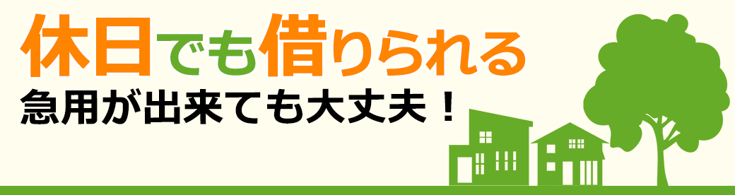 休日でも借りられる、急用が出来ても大丈夫！