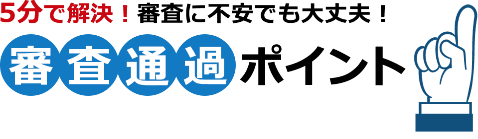 5分で解決！審査に不安でも大丈夫！審査通過ポイント